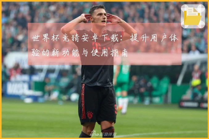 世界杯竞猜安卓下载：提升用户体验的新功能与使用指南