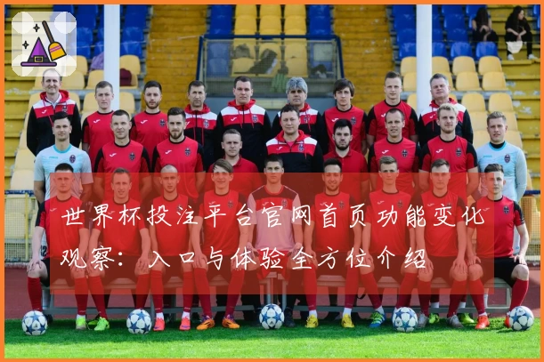 世界杯投注平台官网首页功能变化观察：入口与体验全方位介绍