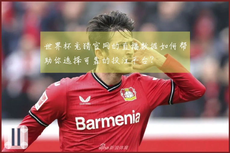 世界杯竞猜官网的直播数据如何帮助你选择可靠的投注平台？