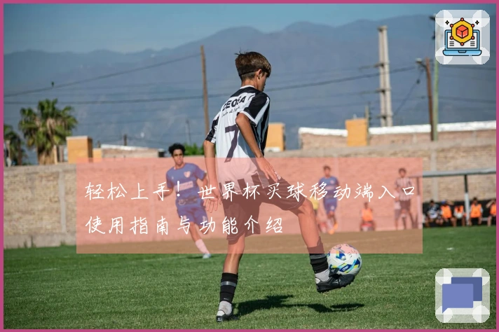 轻松上手！世界杯买球移动端入口使用指南与功能介绍
