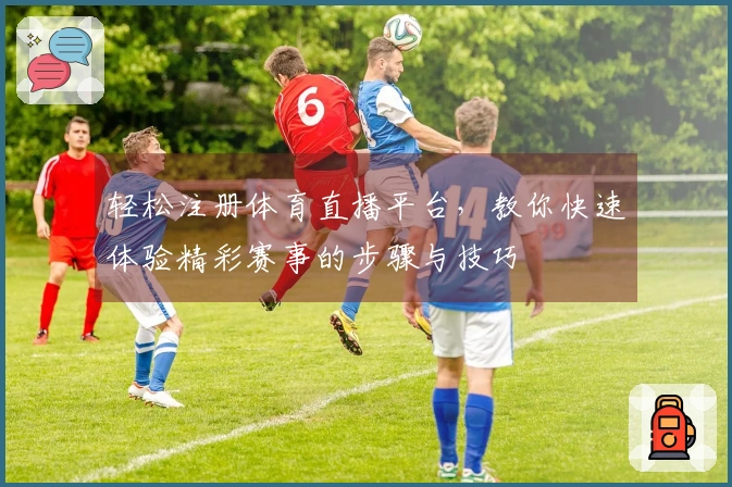 轻松注册体育直播平台，教你快速体验精彩赛事的步骤与技巧
