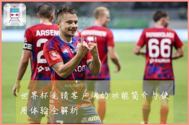 世界杯竞猜客户端的功能简介与使用体验全解析