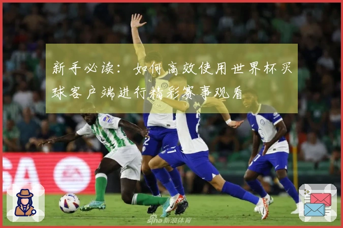 新手必读：如何高效使用世界杯买球客户端进行精彩赛事观看