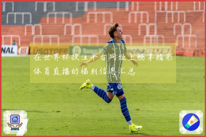 在世界杯投注平台网址上畅享精彩体育直播的福利信息汇总