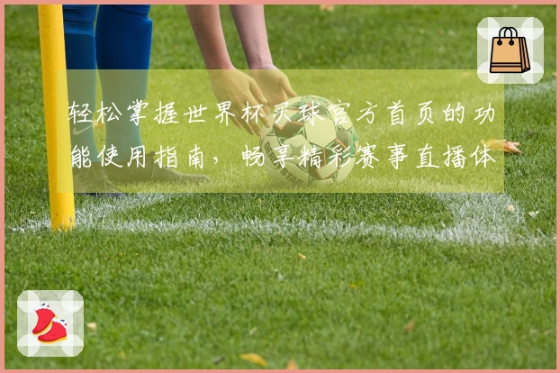 轻松掌握世界杯买球官方首页的功能使用指南，畅享精彩赛事直播体验