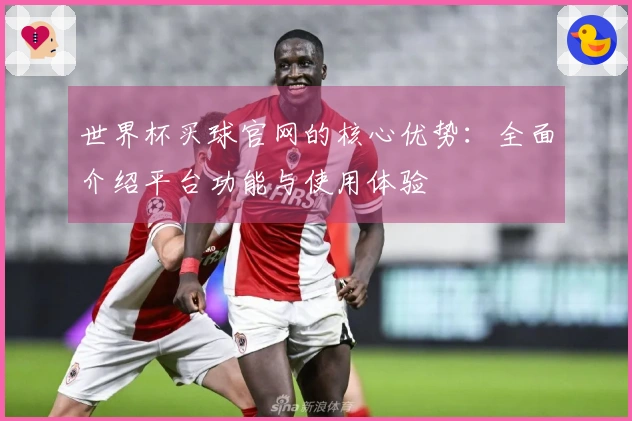 世界杯买球官网的核心优势：全面介绍平台功能与使用体验