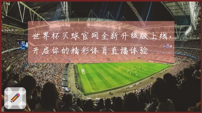 世界杯买球官网全新升级版上线，开启你的精彩体育直播体验