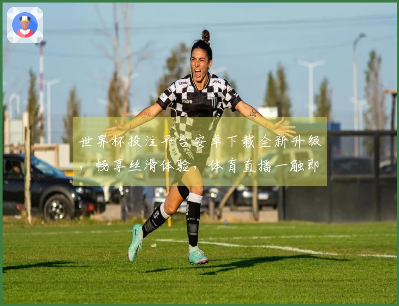 世界杯投注平台安卓下载全新升级，畅享丝滑体验，体育直播一触即达
