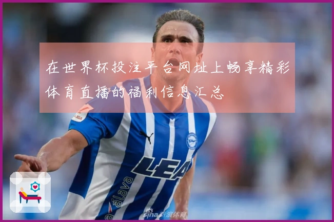 在世界杯投注平台网址上畅享精彩体育直播的福利信息汇总