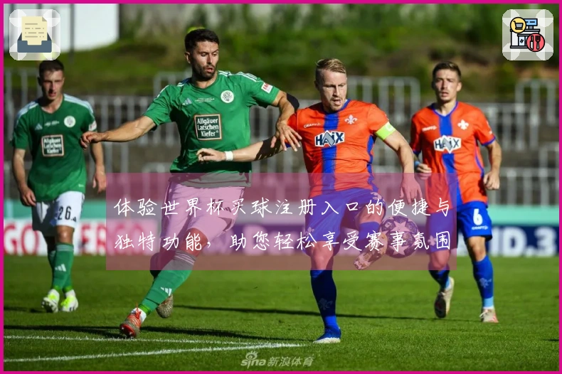 体验世界杯买球注册入口的便捷与独特功能，助您轻松享受赛事氛围