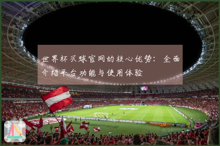 世界杯买球官网的核心优势：全面介绍平台功能与使用体验