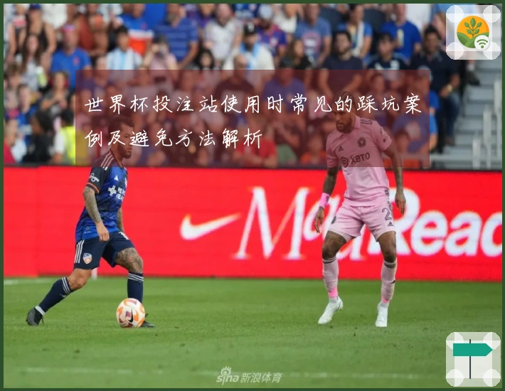 世界杯投注站使用时常见的踩坑案例及避免方法解析