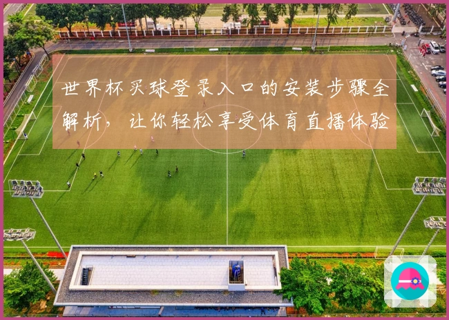 世界杯买球登录入口的安装步骤全解析，让你轻松享受体育直播体验