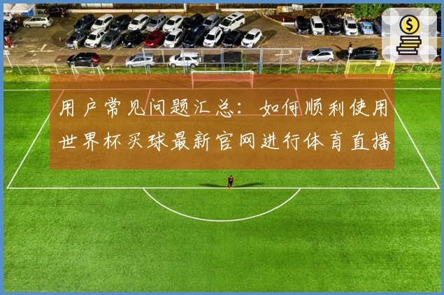 用户常见问题汇总：如何顺利使用世界杯买球最新官网进行体育直播体验