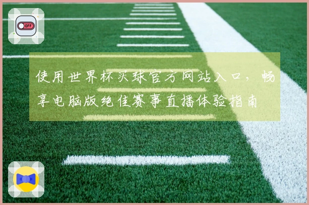 使用世界杯买球官方网站入口，畅享电脑版绝佳赛事直播体验指南