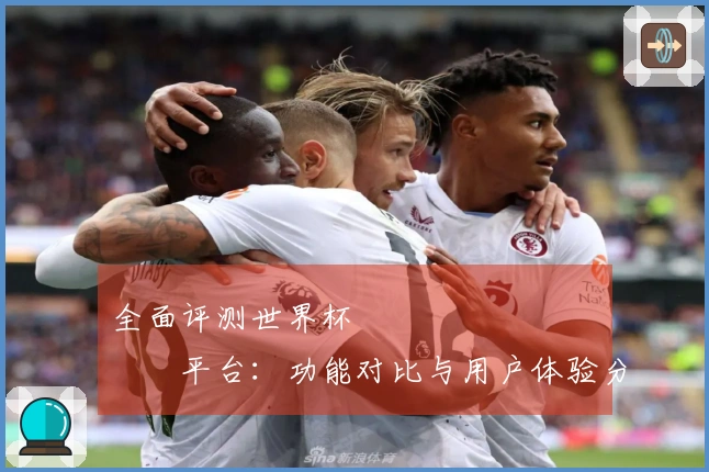 全面评测世界杯การเดิมพัน平台：功能对比与用户体验分析