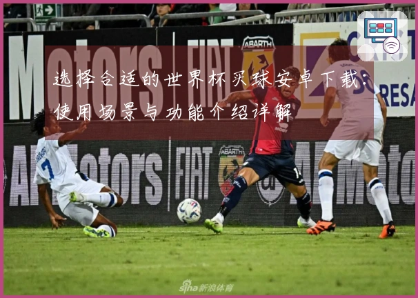 选择合适的世界杯买球安卓下载：使用场景与功能介绍详解
