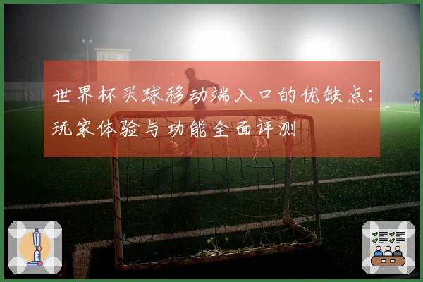 世界杯买球移动端入口的优缺点：玩家体验与功能全面评测