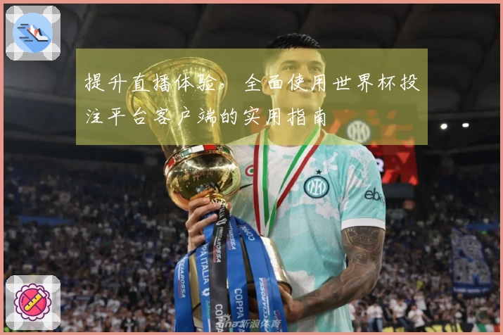 提升直播体验，全面使用世界杯投注平台客户端的实用指南