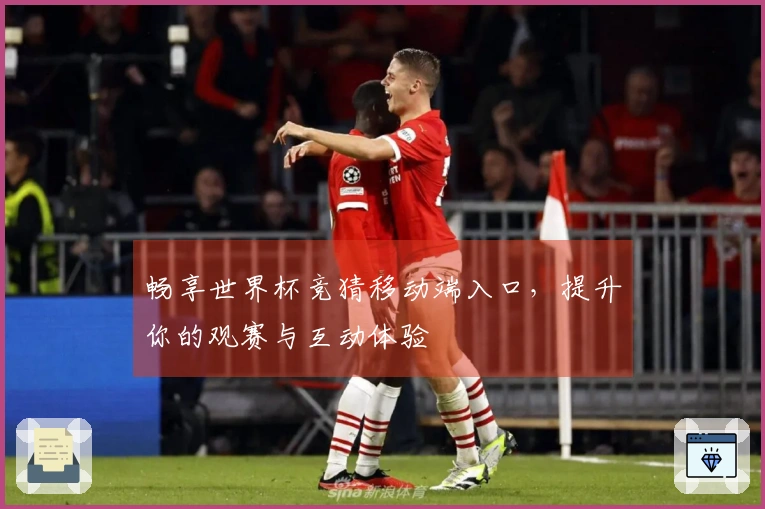 畅享世界杯竞猜移动端入口，提升你的观赛与互动体验