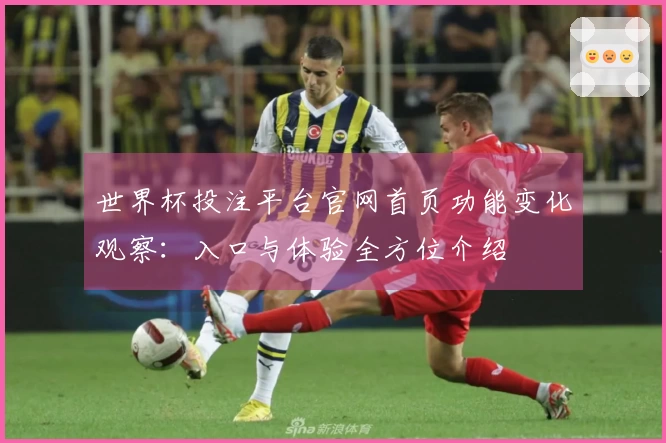 世界杯投注平台官网首页功能变化观察：入口与体验全方位介绍