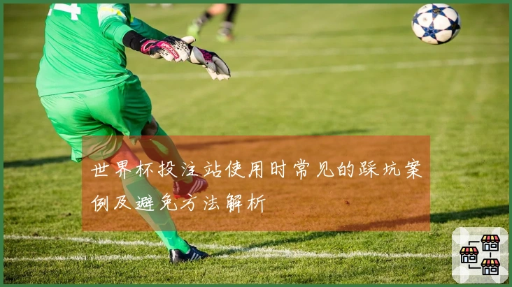 世界杯投注站使用时常见的踩坑案例及避免方法解析