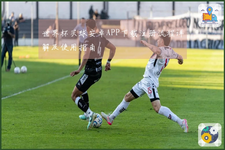 世界杯买球安卓APP下载注册流程详解及使用指南