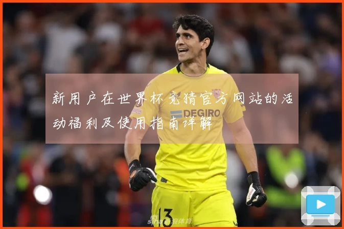 新用户在世界杯竞猜官方网站的活动福利及使用指南详解
