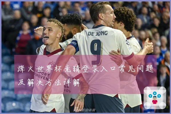 烽火世界杯竞猜登录入口常见问题及解决方法详解